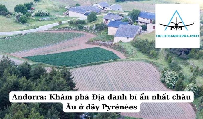 Andorra: Khám phá Địa danh bí ẩn nhất châu Âu ở dãy Pyrénées